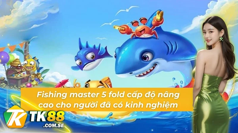 Fishing master 5 fold cấp độ nâng cao cho người đã có kinh nghiệm tại bắn cá BBIN