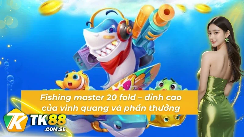 Fishing master 20 fold – đỉnh cao của vinh quang và phần thưởng tại bắn cá BBIN