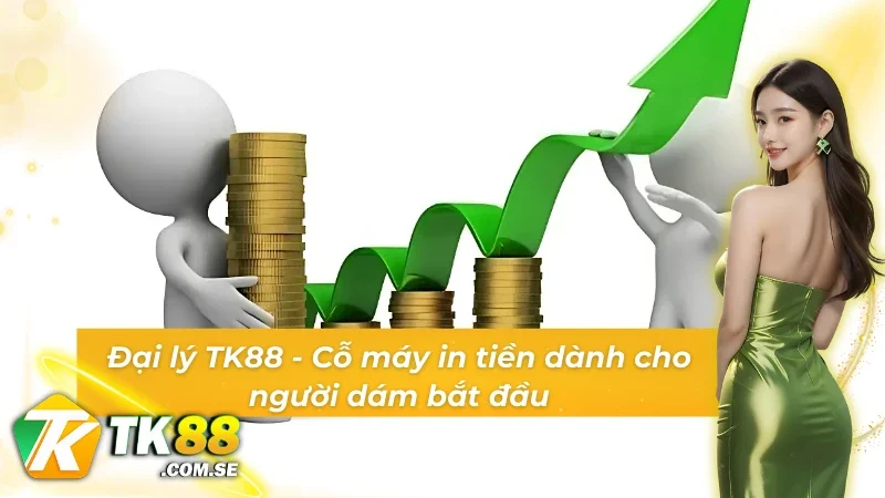 Bắt đầu với đại lý TK88 chạm tay lợi nhuận đổ về mỗi ngày