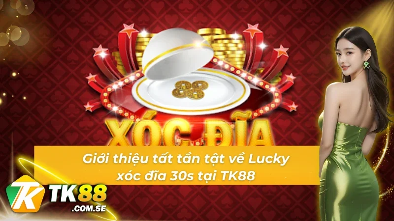 Giới thiệu tất tần tật về Lucky xóc đĩa 30s