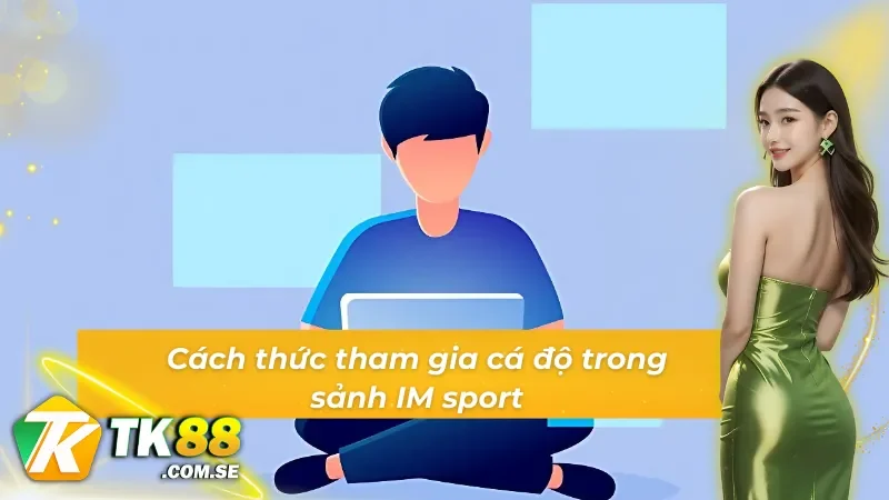 Quy trình tham gia cá độ sảnh thể thao IM chuẩn