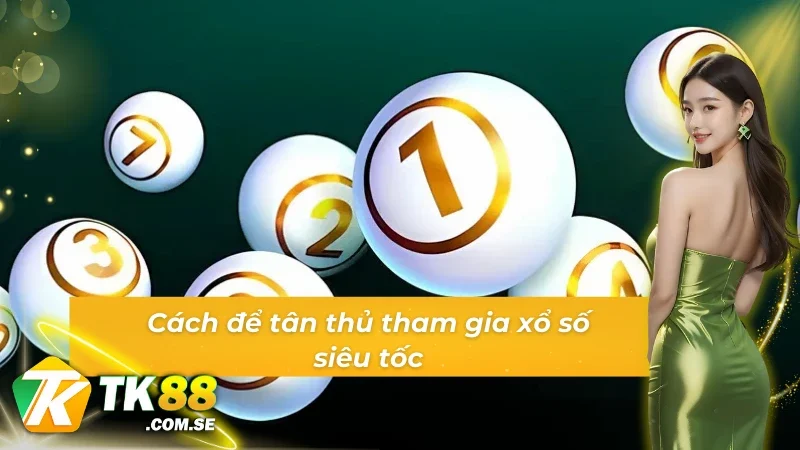 Quy trình các bước giúp tân thủ tham gia xổ số siêu tốc TK88