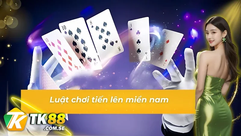 Luật chơi tiến lên miền nam chuẩn xác nhất